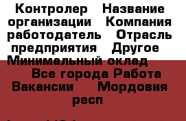 Контролер › Название организации ­ Компания-работодатель › Отрасль предприятия ­ Другое › Минимальный оклад ­ 8 000 - Все города Работа » Вакансии   . Мордовия респ.